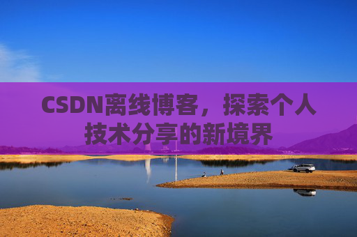 CSDN离线博客，探索个人技术分享的新境界